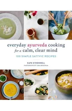 Everyday Ayurveda Cooking for a Calm, Clear Mind: 100 Simple Sattvic Recipes