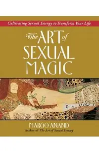 The Art of Sexual Magic: Cultivating Sexual Energy to Transform Your Life