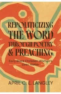Repoliticizing the Word Through Poetry and Preaching: Early Black Christian Women's Lives Matter