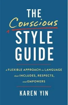 The Conscious Style Guide: A Flexible Approach to Language That Includes, Respects, and Empowers