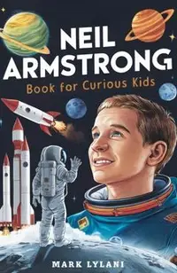Neil Armstrong Book for Curious Kids: Explore the Extraordinary Story of the First Astronaut on the Moon