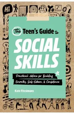 The Teen's Guide to Social Skills: Practical Advice for Building Empathy, Self-Esteem, and Confidence