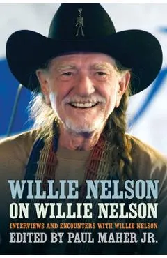 Willie Nelson on Willie Nelson: Interviews and Encounters with Willie Nelson