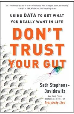 Don't Trust Your Gut: Using Data to Get What You Really Want in Life