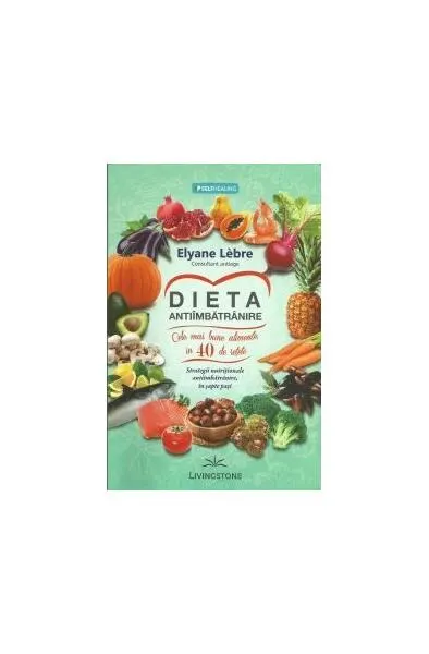 Dieta antiîmbătrânire. Cele mai bune alimente, în 40 de rețete. Strategii nutriționale antiîmbătrânire, în șapte pași - Paperback brosat - Elyane Lebre