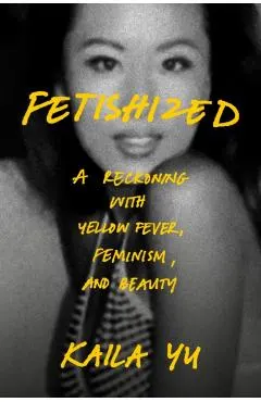 Fetishized: A Reckoning with Yellow Fever, Feminism, and Beauty