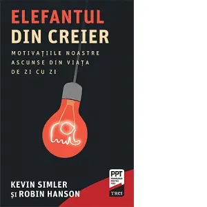 Elefantul din creier. Motivatiile noastre ascunse din viata de zi cu zi