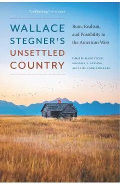 Wallace Stegner's Unsettled Country: Ruin, Realism, and Possibility in the American West