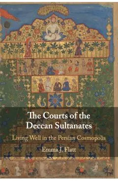 The Courts of the Deccan Sultanates: Living Well in the Persian Cosmopolis