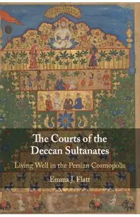 The Courts of the Deccan Sultanates: Living Well in the Persian Cosmopolis
