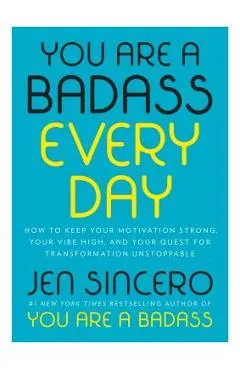 You Are a Badass Every Day: How to Keep Your Motivation Strong, Your Vibe High, and Your Quest for Transformation Unstoppable