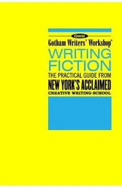 Gotham Writers' Workshop Writing Fiction: The Practical Guide from New York's Acclaimed Creative Writing School