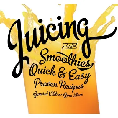 Juicing: Quick & Easy, Proven Recipes