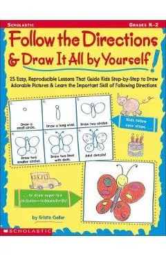 Follow the Directions & Draw It All by Yourself!: 25 Reproducible Lessons That Guide Kids to Draw Adorable Pictures