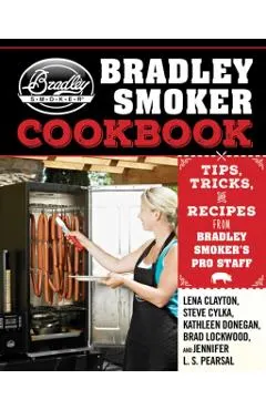 The Bradley Smoker Cookbook: Tips, Tricks, and Recipes from Bradley Smoker's Pro Staff