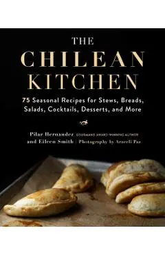 The Chilean Kitchen: 75 Seasonal Recipes for Stews, Breads, Salads, Cocktails, Desserts, and More