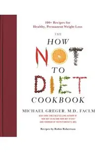 The How Not to Diet Cookbook: 100+ Recipes for Healthy, Permanent Weight Loss