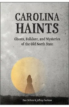 Carolina Haints: Ghosts, Folklore, and Mysteries of the Old North State