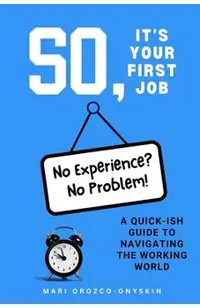 So, It's Your First Job: A Quick-Ish Guide to Navigating the Working World