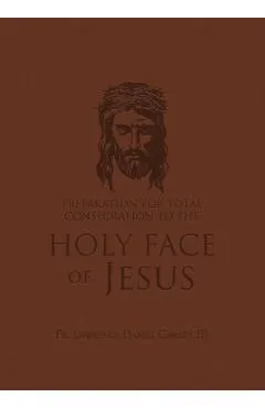 Preparation for Total Consecration to the Holy Face of Jesus: How God Draws the Soul Into the Purgative, Illuminative, and Unitive Ways