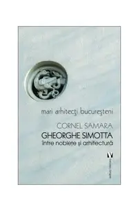 Mari arhitecți bucureșteni. Gheorghe Simotta între nobleţe și arhitectură - Paperback brosat - Cornel Samara