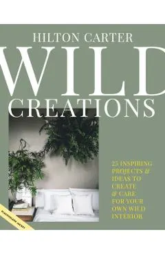 Wild Creations: Inspiring Projects to Create Plus Plant Care Tips & Styling Ideas for Your Own Wild Interior