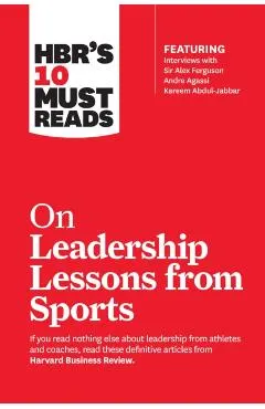 Hbr's 10 Must Reads on Leadership Lessons from Sports (Featuring Interviews with Sir Alex Ferguson, Kareem Abdul-Jabbar, Andre Agassi)