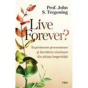 Live Forever? Experimente provocatoare si dezvaluiri uimitoare din stiinta longevitatii