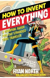 How to Invent Everything: A Survival Guide for the Stranded Time Traveler