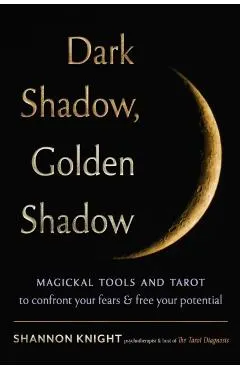 Dark Shadow, Golden Shadow: Magickal Tools and Tarot to Confront Your Fears and Free Your Potential