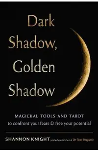 Dark Shadow, Golden Shadow: Magickal Tools and Tarot to Confront Your Fears and Free Your Potential