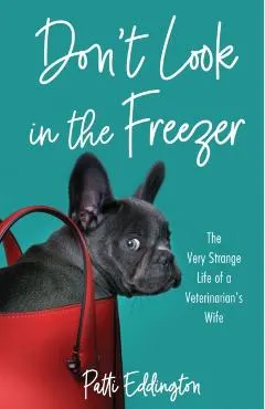 Don't Look in the Freezer: The Very Strange Life of a Veterinarian's Wife