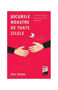 Jocurile noastre de toate zilele. Psihologia relaţiilor umane - Paperback brosat - Eric Berne