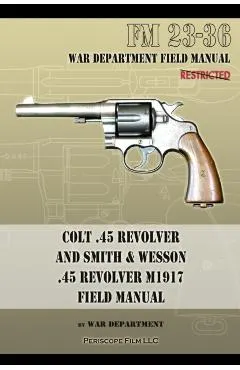 Colt .45 Revolver and Smith & Wesson .45 Revolver M1917 Field Manual: FM 23-36