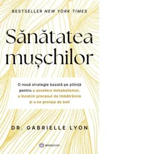 Sanatatea muschilor. O noua strategie bazata pe stiinta pentru a accelera metabolismul, a incetini procesul de imbatranire si a ne proteja de boli