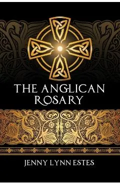 The Anglican Rosary: Going Deeper with God-Prayers and Meditations with the Protestant Rosary