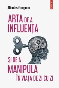 Arta de a influența și de a manipula în viața de zi cu zi - Paperback brosat - Nicolas Guéguen
