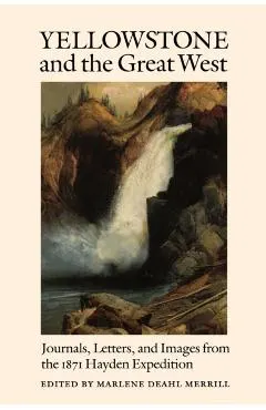 Yellowstone and the Great West: Journals, Letters, and Images from the 1871 Hayden Expedition