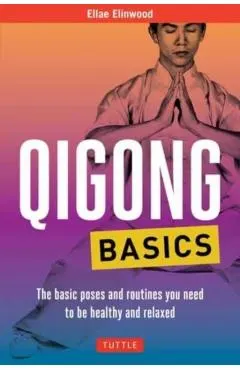 Qigong Basics: The Basic Poses and Routines You Need to Be Healthy and Relaxed