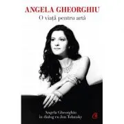 Angela Gheorghiu. O viata pentru arta