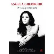 Angela Gheorghiu. O viata pentru arta
