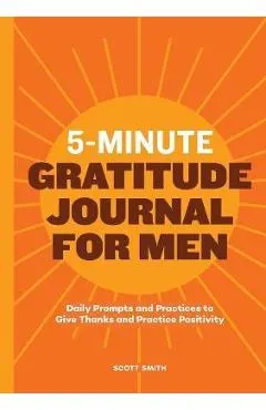 5-Minute Gratitude Journal for Men: Daily Prompts and Practices to Give Thanks and Practice Positivity