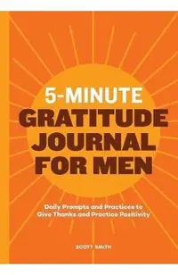5-Minute Gratitude Journal for Men: Daily Prompts and Practices to Give Thanks and Practice Positivity