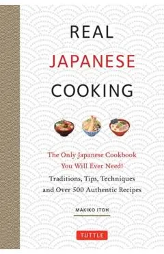 Real Japanese Cooking: Traditions, Tips, Techniques and Over 600 Authentic Recipes