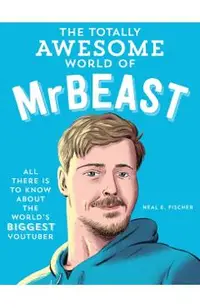 The Totally Awesome World of Mrbeast: Learn All There Is to Know about the World's Biggest Youtuber