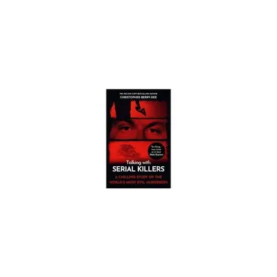 Talking with Serial Killers A Chilling Study of the Worlds Most Evil People