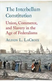 The Interbellum Constitution: Union, Commerce, and Slavery in the Age of Federalisms