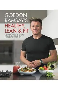 Gordon Ramsay's Healthy, Lean & Fit: Mouthwatering Recipes to Fuel You for Life