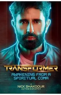 Transformer: Awakening From A Spiritual Coma - A Nick Shakoour Autobiography