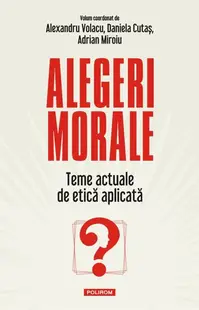 Alegeri morale. Teme actuale de etică aplicată - Paperback brosat - Adrian Miroiu, Alexandru Volacu, Daniela Cutaș